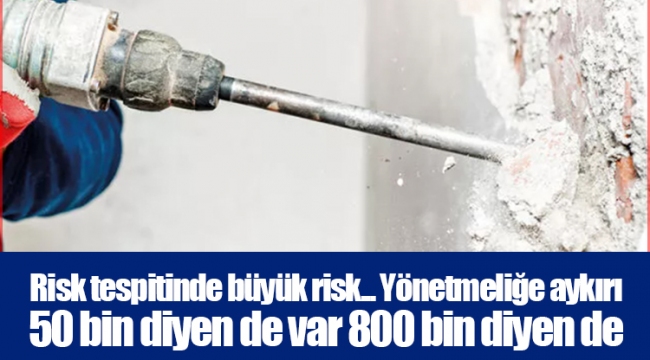 Risk tespitinde büyük risk... Yönetmeliğe aykırı 50 bin diyen de var 800 bin diyen de