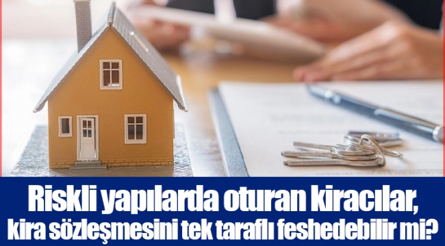 Riskli yapılarda oturan kiracılar, kira sözleşmesini tek taraflı feshedebilir mi?