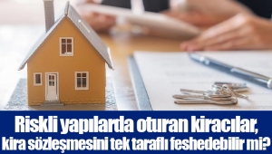 Riskli yapılarda oturan kiracılar, kira sözleşmesini tek taraflı feshedebilir mi?