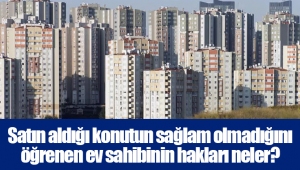 Satın aldığı konutun sağlam olmadığını öğrenen ev sahibinin hakları neler?