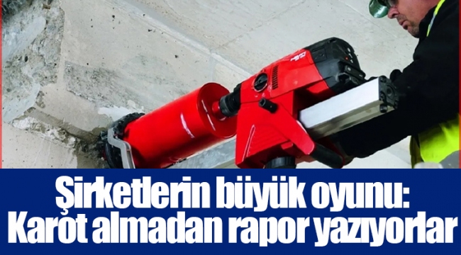 Şirketlerin büyük oyunu: Karot almadan rapor yazıyorlar