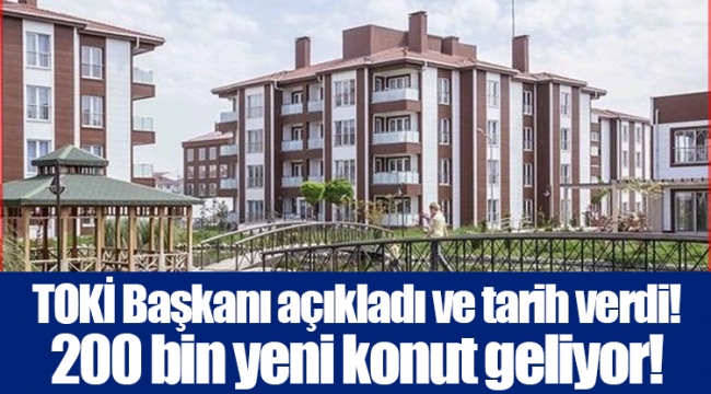 TOKİ Başkanı açıkladı ve tarih verdi! 200 bin yeni konut geliyor!