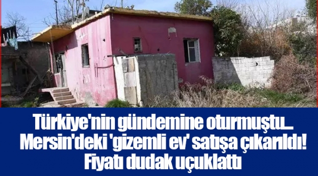 Türkiye'nin gündemine oturmuştu... Mersin'deki 'gizemli ev' satışa çıkarıldı! Fiyatı dudak uçuklattı