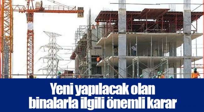 Yeni yapılacak olan binalarla ilgili önemli karar