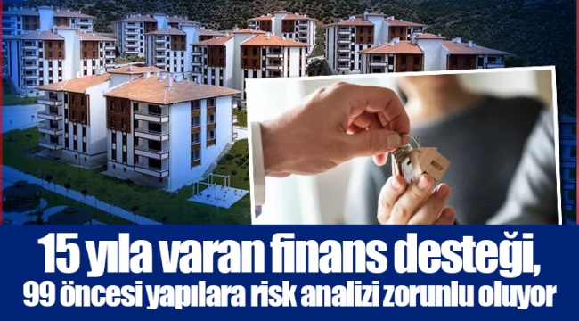 15 yıla varan finans desteği, 99 öncesi yapılara risk analizi zorunlu oluyor