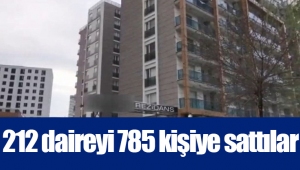 212 daireyi 785 kişiye sattılar