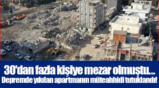 30'dan fazla kişiye mezar olmuştu... Depremde yıkılan apartmanın müteahhidi tutuklandı!