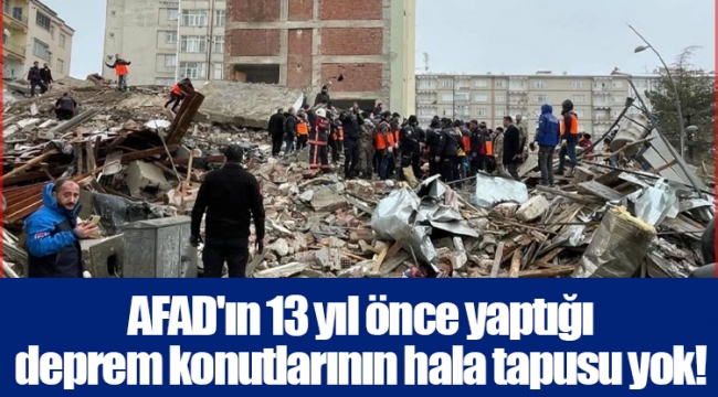 AFAD'ın 13 yıl önce yaptığı deprem konutlarının hala tapusu yok!