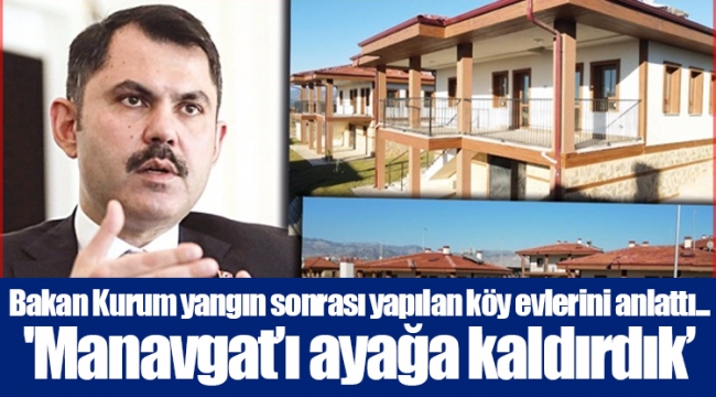 Bakan Kurum yangın sonrası yapılan köy evlerini anlattı... 'Manavgat’ı ayağa kaldırdık’