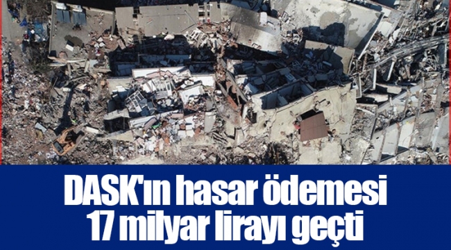 DASK'ın hasar ödemesi 17 milyar lirayı geçti