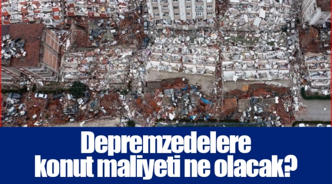 Depremzedelere konut maliyeti ne olacak?