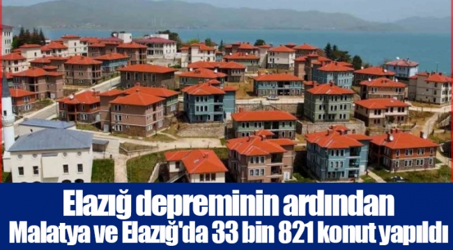 Elazığ depreminin ardından Malatya ve Elazığ'da 33 bin 821 konut yapıldı