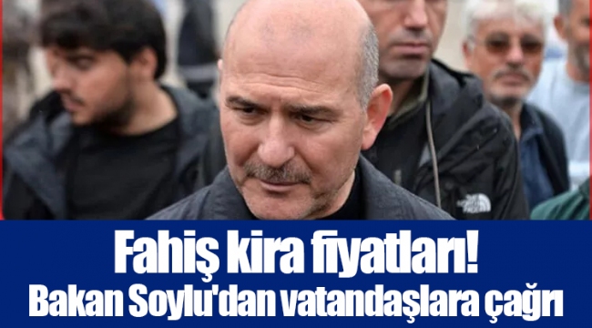 Fahiş kira fiyatları! Bakan Soylu'dan vatandaşlara çağrı