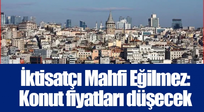 İktisatçı Mahfi Eğilmez: Konut fiyatları düşecek