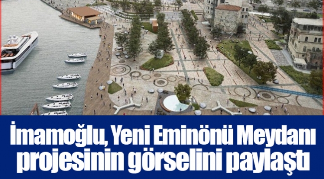 İmamoğlu, Yeni Eminönü Meydanı projesinin görselini paylaştı