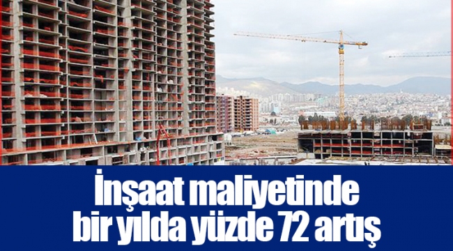 İnşaat maliyetinde bir yılda yüzde 72 artış