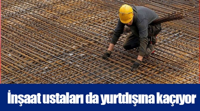 İnşaat ustaları da yurtdışına kaçıyor