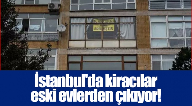 İstanbul'da kiracılar eski evlerden çıkıyor! 