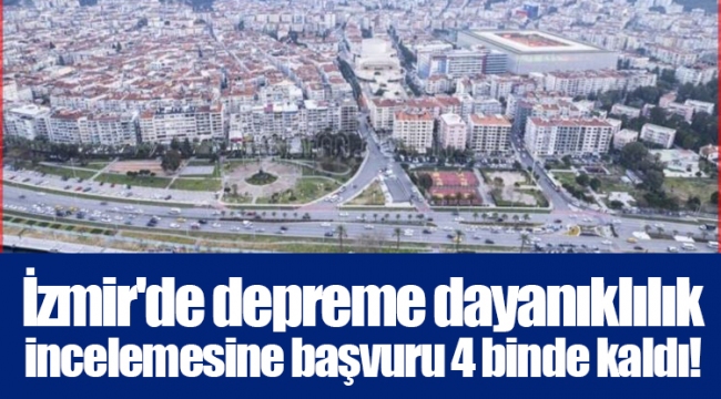 İzmir'de depreme dayanıklılık incelemesine başvuru 4 binde kaldı!