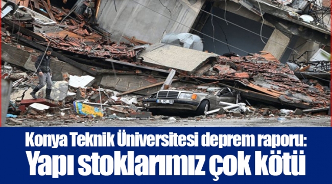 Konya Teknik Üniversitesi deprem raporu: Yapı stoklarımız çok kötü