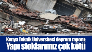 Konya Teknik Üniversitesi deprem raporu: Yapı stoklarımız çok kötü