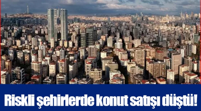 Riskli şehirlerde konut satışı düştü!