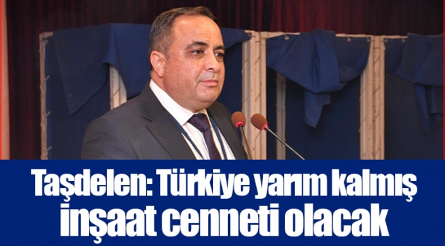 Taşdelen: Türkiye yarım kalmış inşaat cenneti olacak