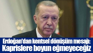 Erdoğan'dan kentsel dönüşüm mesajı: Kaprislere boyun eğmeyeceğiz