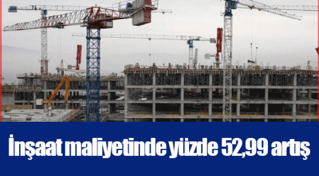 İnşaat maliyetinde yüzde 52,99 artış