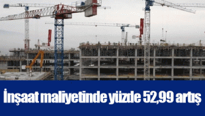 İnşaat maliyetinde yüzde 52,99 artış