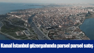 Kanal İstanbul güzergahında parsel parsel satış