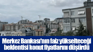 Merkez Bankası'nın faiz yükselteceği beklentisi konut fiyatlarını düşürdü