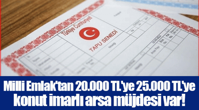 Milli Emlak'tan 20.000 TL'ye 25.000 TL'ye konut imarlı arsa müjdesi var! Almayan bin pişman olur