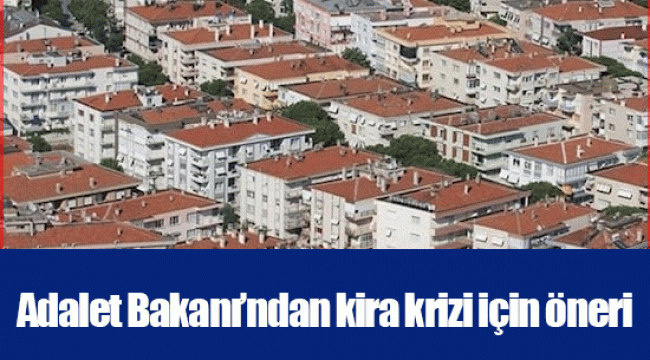 Adalet Bakanı’ndan kira krizi için öneri