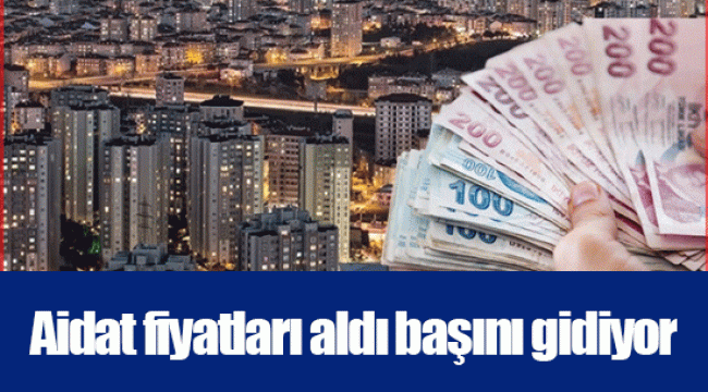 Aidat fiyatları aldı başını gidiyor