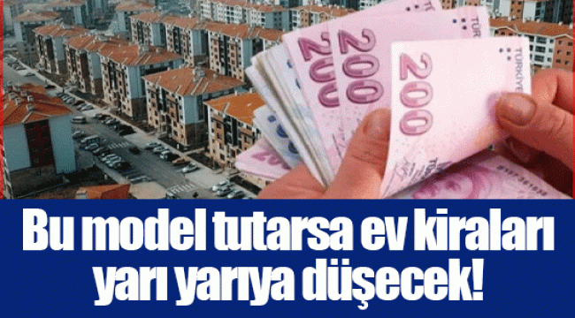 Bu model tutarsa ev kiraları yarı yarıya düşecek!