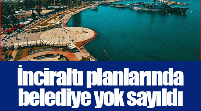 İnciraltı planlarında belediye yok sayıldı