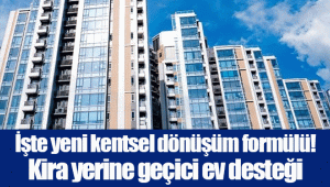 İşte yeni kentsel dönüşüm formülü! Kira yerine geçici ev desteği