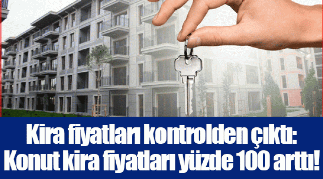 Kira fiyatları kontrolden çıktı: Konut kira fiyatları yüzde 100 arttı!