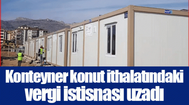 Konteyner konut ithalatındaki vergi istisnası uzadı