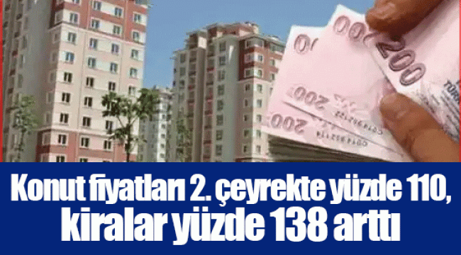 Konut fiyatları 2. çeyrekte yüzde 110, kiralar yüzde 138 arttı