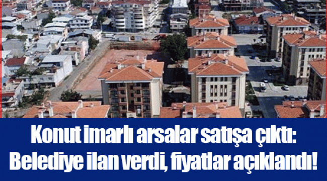 Konut imarlı arsalar satışa çıktı: Belediye ilan verdi, fiyatlar açıklandı!