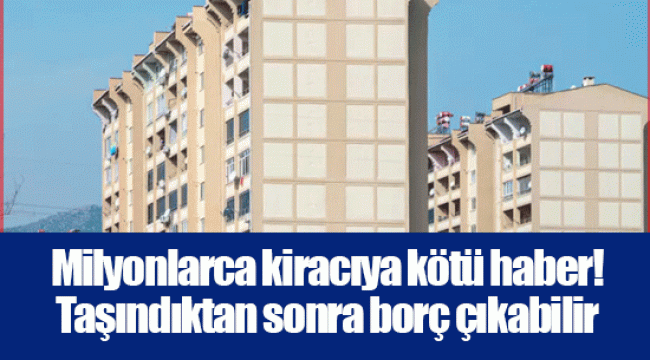 Milyonlarca kiracıya kötü haber! Taşındıktan sonra borç çıkabilir