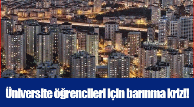 Üniversite öğrencileri için barınma krizi!