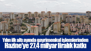 Yılın ilk altı ayında gayrimenkul işlemlerinden Hazine'ye 27,4 milyar liralık katkı