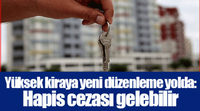 Yüksek kiraya yeni düzenleme yolda: Hapis cezası gelebilir