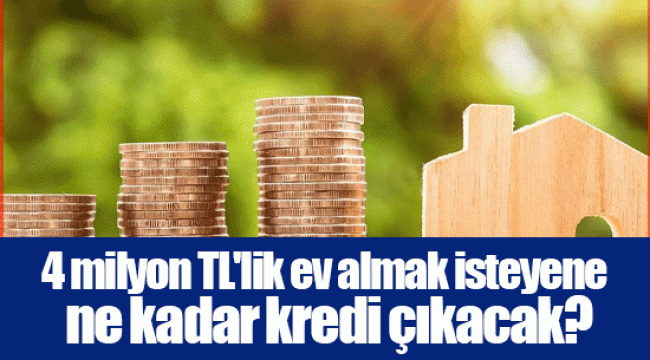 4 milyon TL'lik ev almak isteyene ne kadar kredi çıkacak?