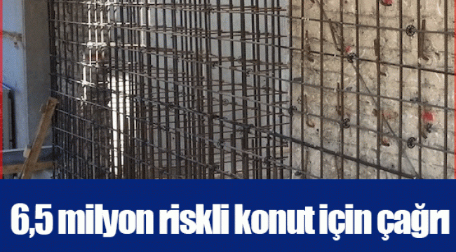 6,5 milyon riskli konut için çağrı