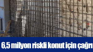 6,5 milyon riskli konut için çağrı