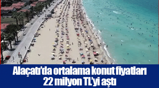 Alaçatı’da ortalama konut fiyatları 22 milyon TL’yi aştı